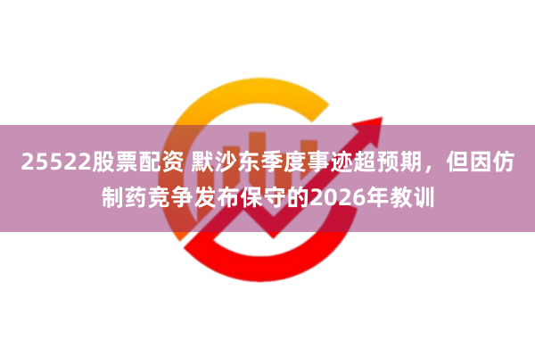25522股票配资 默沙东季度事迹超预期，但因仿制药竞争发布保守的2026年教训