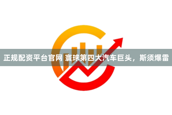 正规配资平台官网 寰球第四大汽车巨头，斯须爆雷