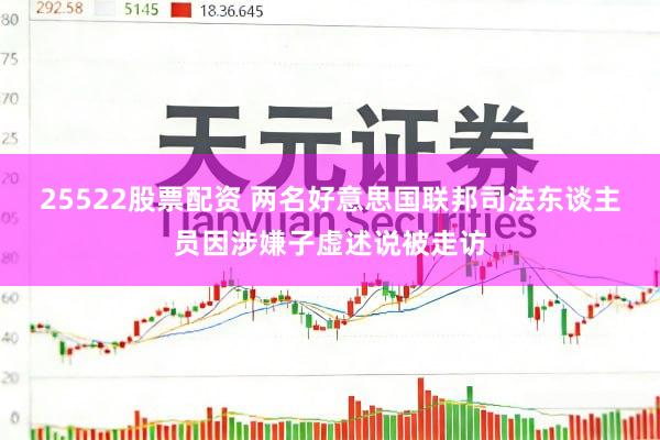25522股票配资 两名好意思国联邦司法东谈主员因涉嫌子虚述说被走访