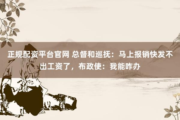 正规配资平台官网 总督和巡抚：马上报销快发不出工资了，布政使：我能咋办