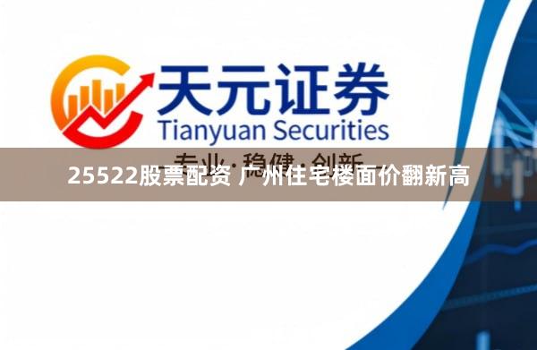 25522股票配资 广州住宅楼面价翻新高